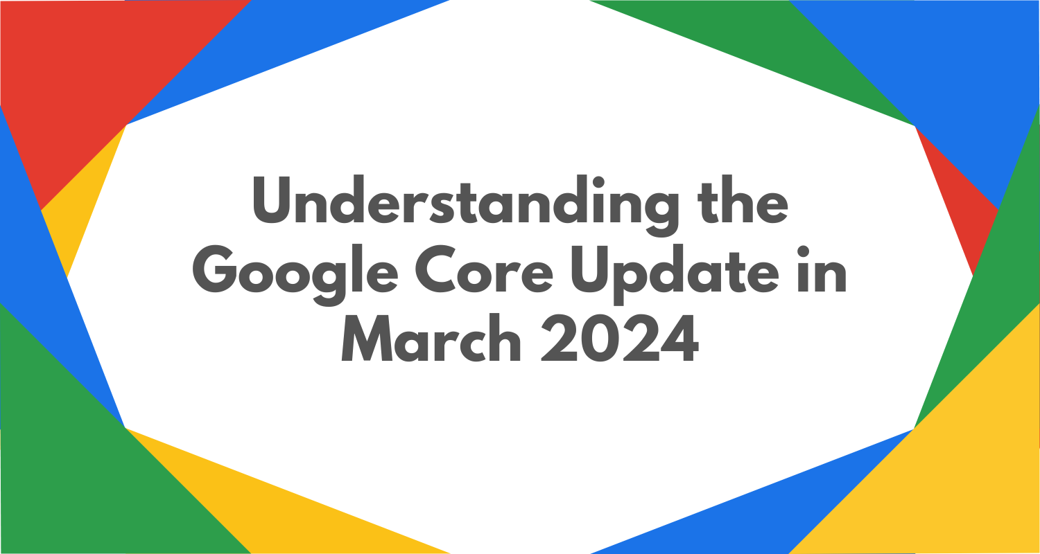 Understanding the Google Core Update in March 2024